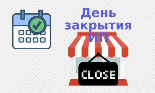 Какой день по правилам считается днем закрытия ИП?